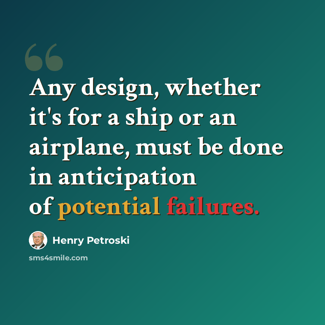 “Any design, whether it's for a ship or an airplane, must be done in anticipation of potential failures.” quote by Henry Petroski