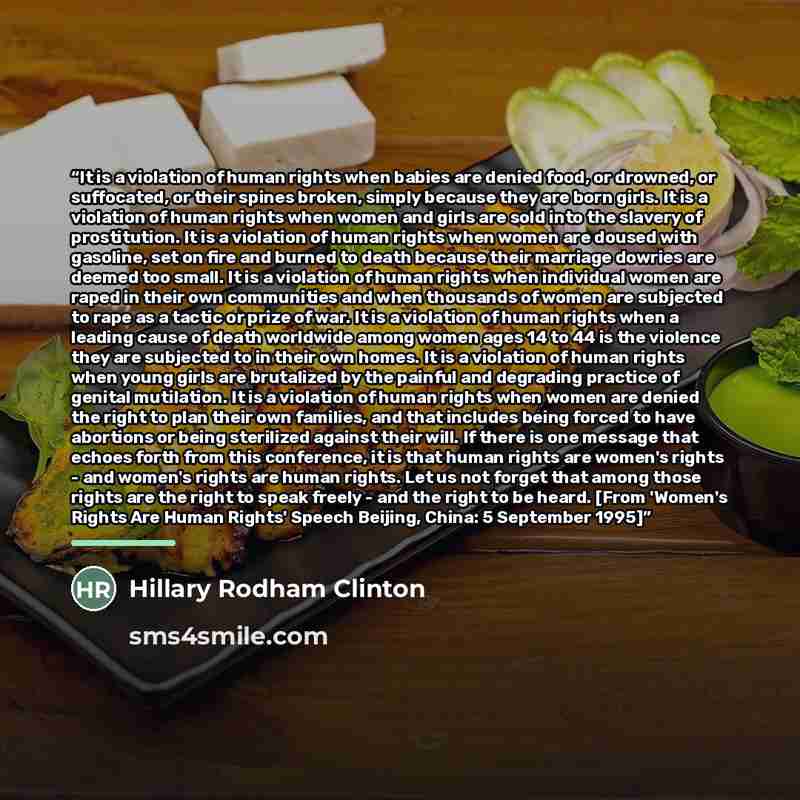 “It is a violation of human rights when babies are denied food, or drowned, or suffocated, or their spines broken, simply because they are born girls. It is a violation of human rights when women and girls are sold into the slavery of prostitution. It is a violation of human rights when women are…” quote by Hillary Rodham Clinton