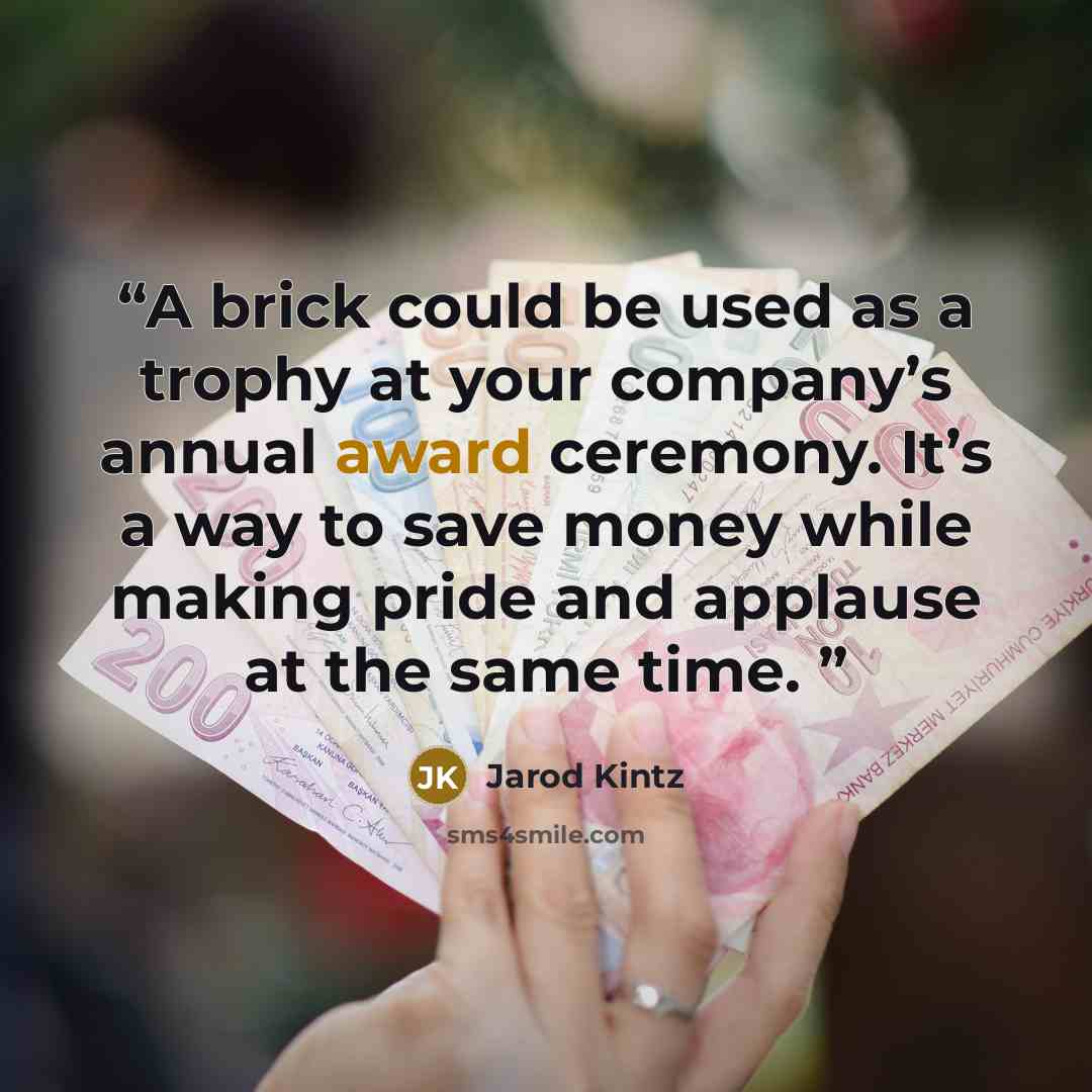 “A brick could be used as a trophy at your company’s annual award ceremony. It’s a way to save money while making pride and applause at the same time.” quote by Jarod Kintz