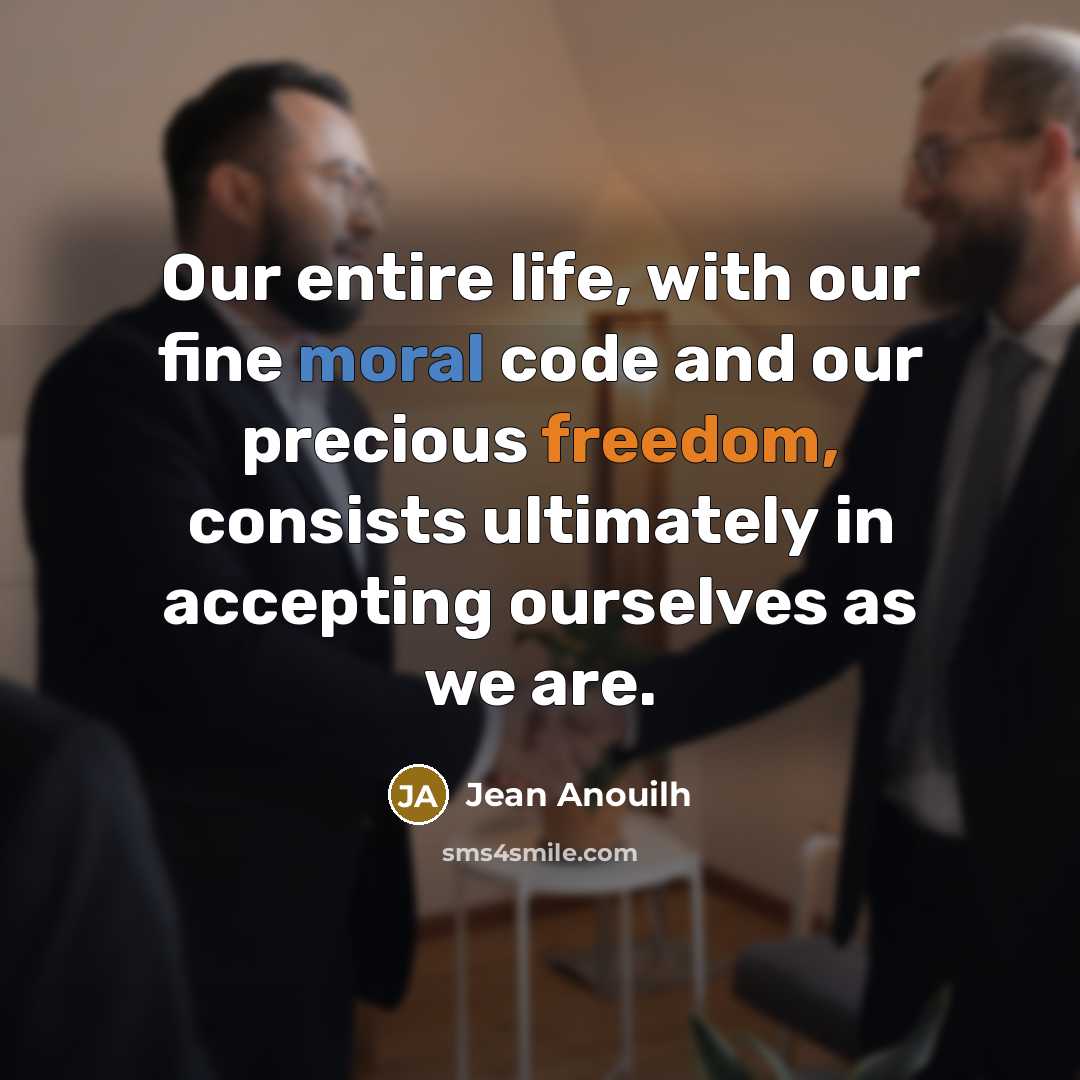 “Our entire life, with our fine moral code and our precious freedom, consists ultimately in accepting ourselves as we are.” quote by Jean Anouilh
