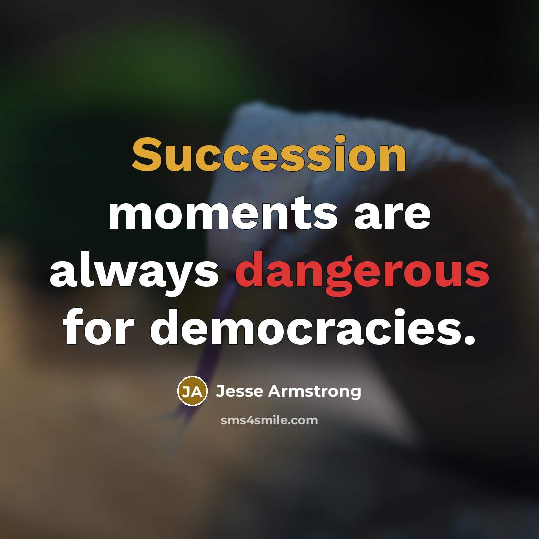 “Succession moments are always dangerous for democracies.” quote by Jesse Armstrong