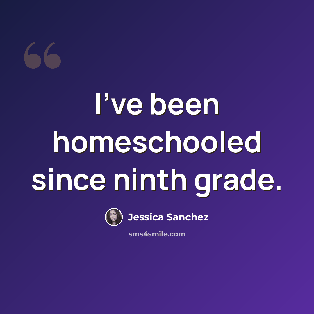 “I've been homeschooled since ninth grade.” quote by Jessica Sanchez