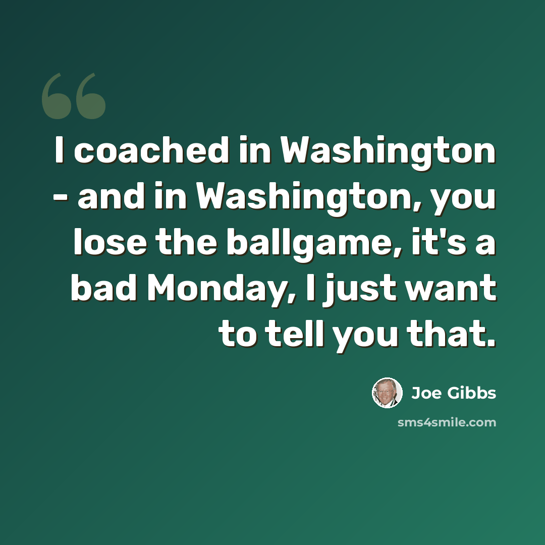 “I coached in Washington - and in Washington, you lose the ballgame, it's a bad Monday, I just want to tell you that.” quote by Joe Gibbs