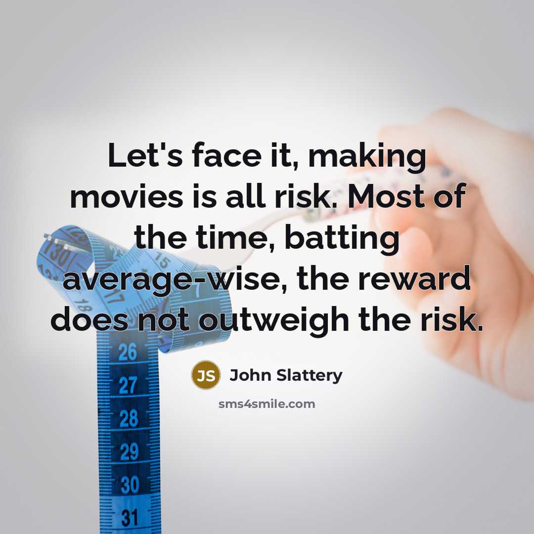 “Let's face it, making movies is all risk. Most of the time, batting average-wise, the reward does not outweigh the risk.” quote by John Slattery