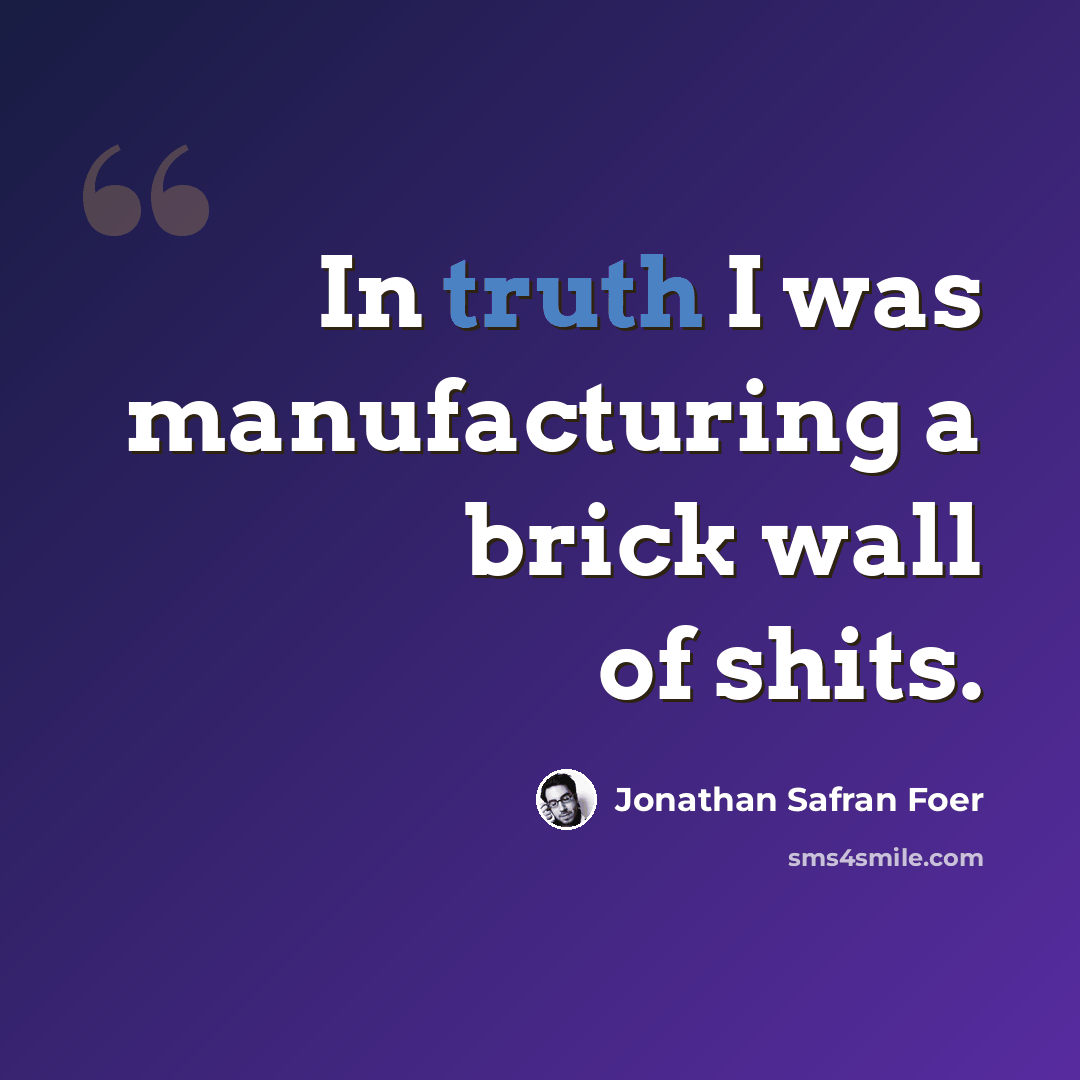 “In truth I was manufacturing a brick wall of shits.” quote by Jonathan Safran Foer