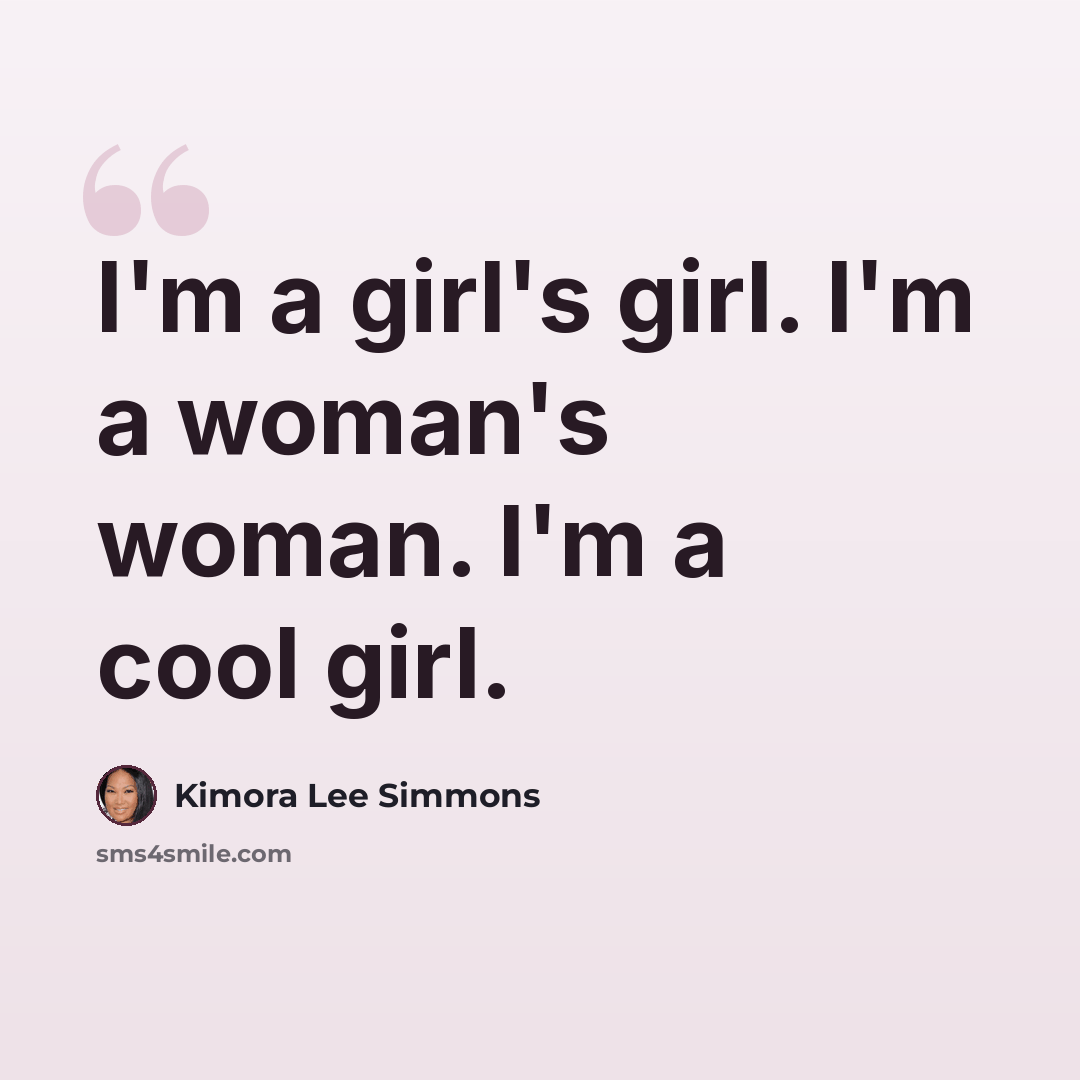 “I'm a girl's girl. I'm a woman's woman. I'm a cool girl.” quote by Kimora Lee Simmons