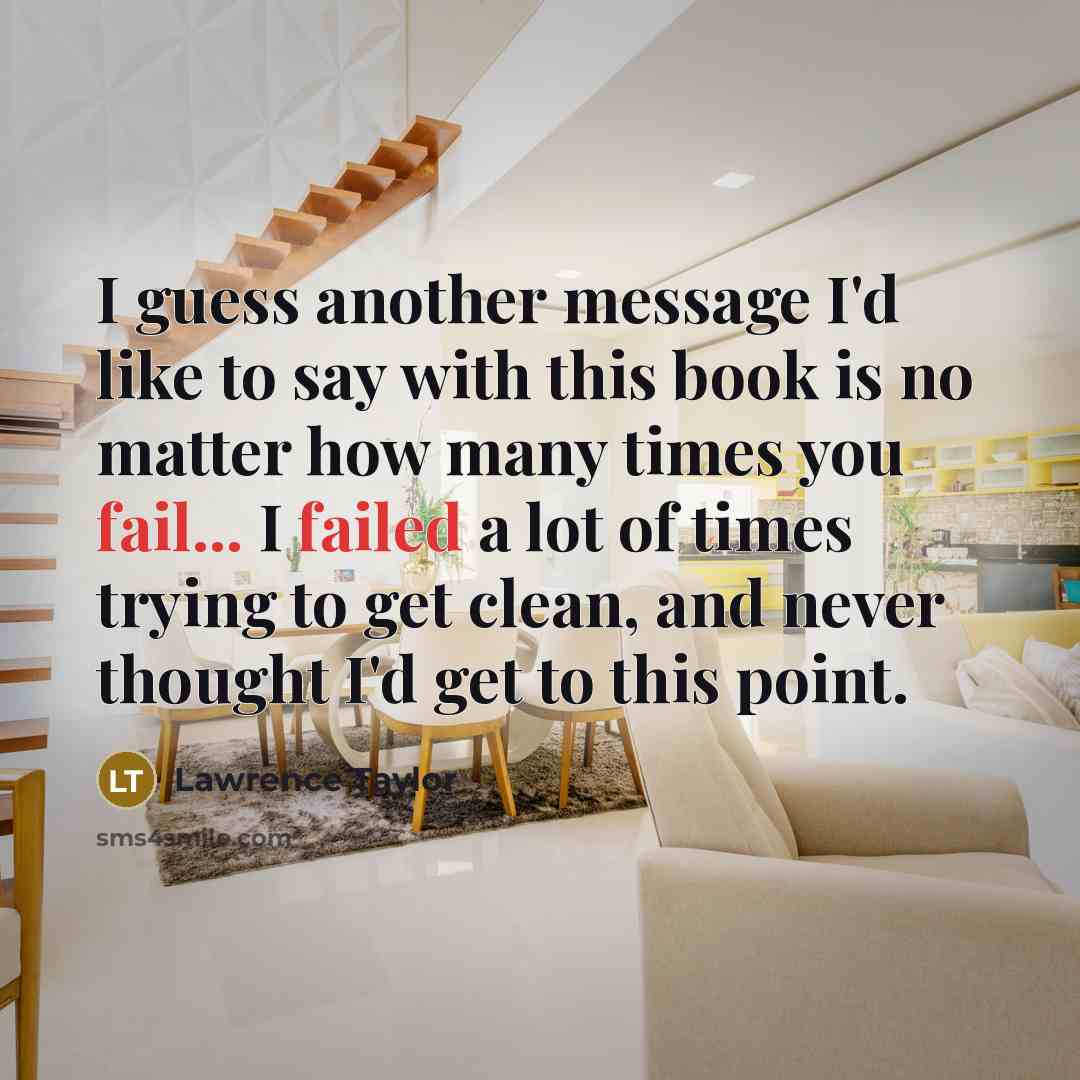 “I guess another message I'd like to say with this book is no matter how many times you fail... I failed a lot of times trying to get clean, and never thought I'd get to this point.” quote by Lawrence Taylor