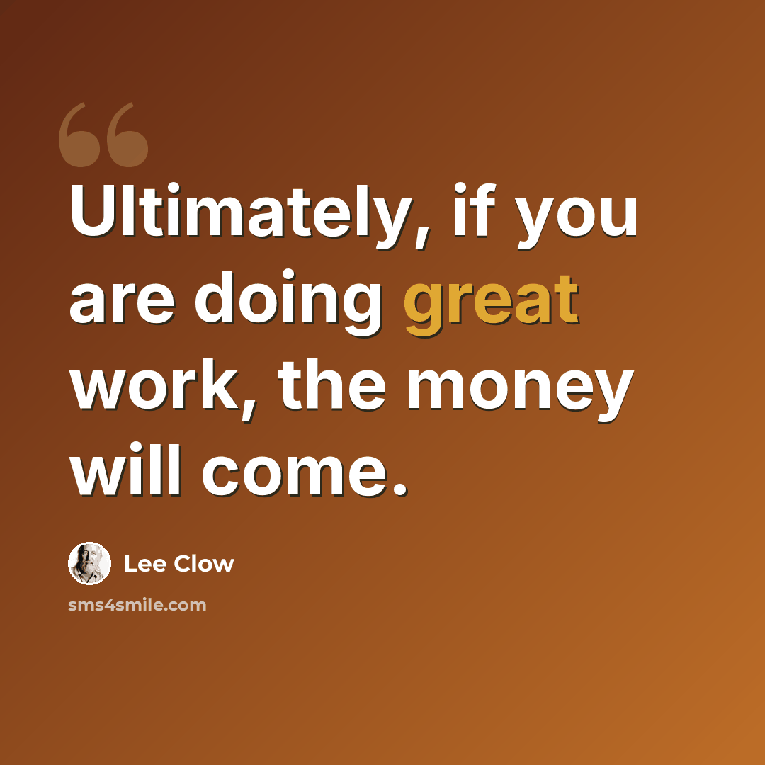 “Ultimately, if you are doing great work, the money will come.” quote by Lee Clow