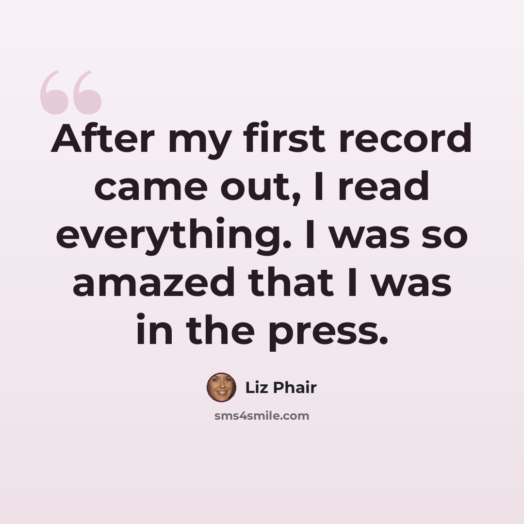 “After my first record came out, I read everything. I was so amazed that I was in the press.” quote by Liz Phair