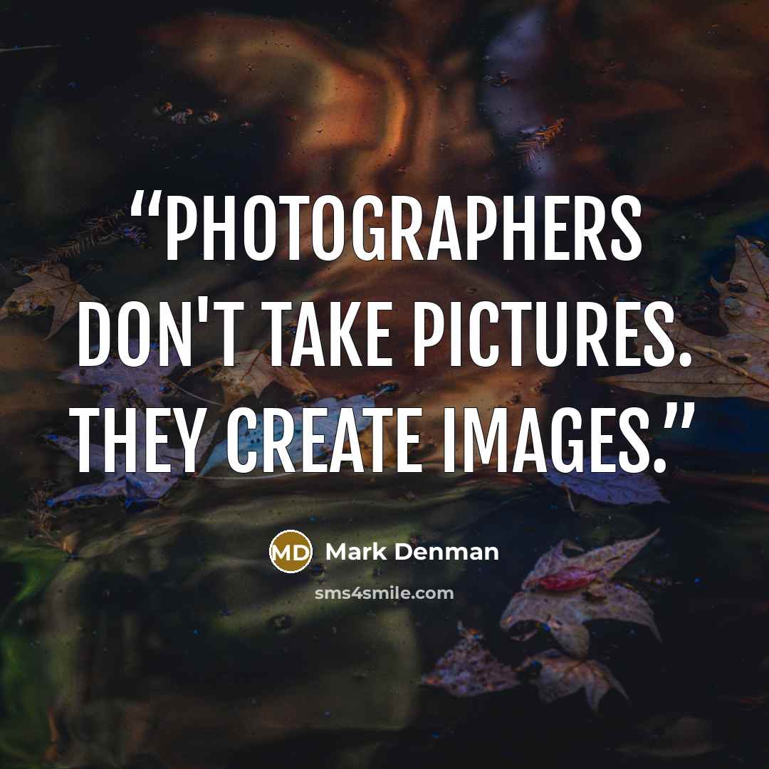 “Photographers don't take pictures. They create images.” quote by Mark Denman