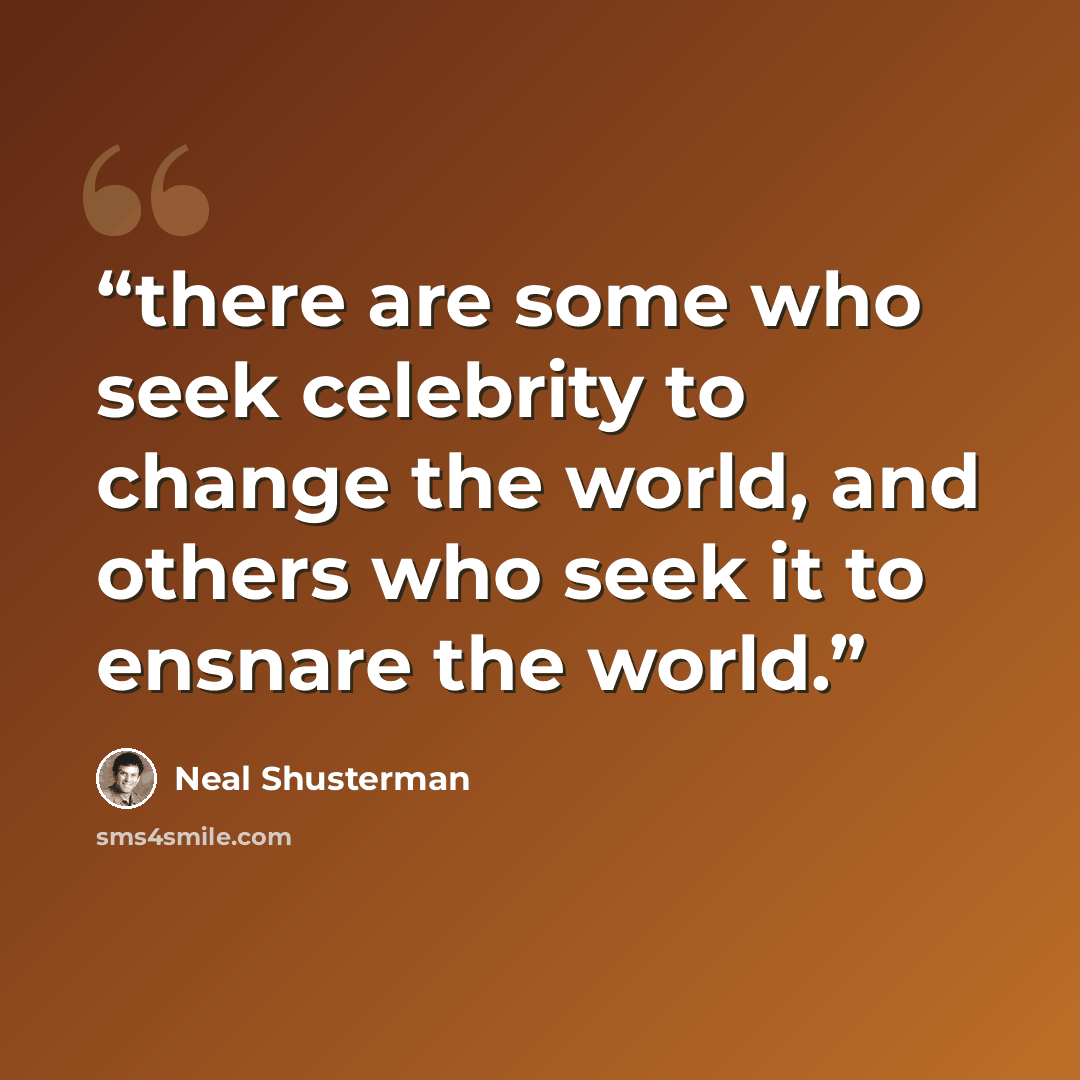 “there are some who seek celebrity to change the world, and others who seek it to ensnare the world.” quote by Neal Shusterman