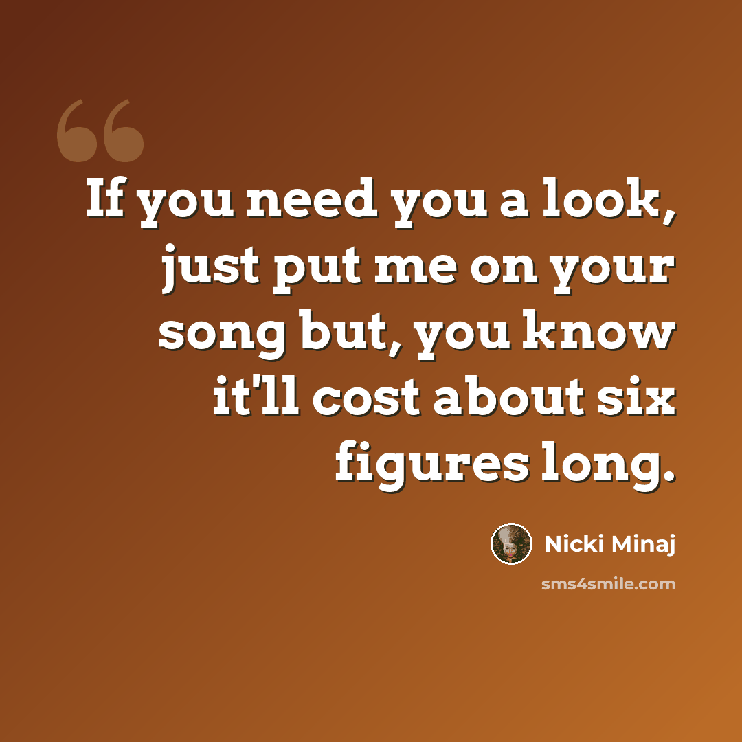 “If you need you a look, just put me on your song but, you know it'll cost about six figures long.” quote by Nicki Minaj
