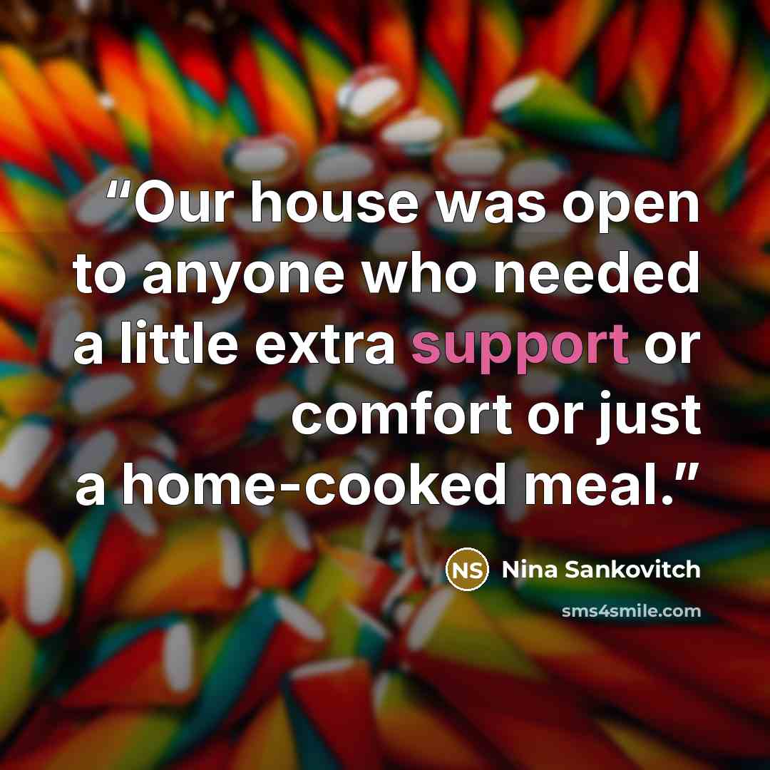 “Our house was open to anyone who needed a little extra support or comfort or just a home-cooked meal.” quote by Nina Sankovitch