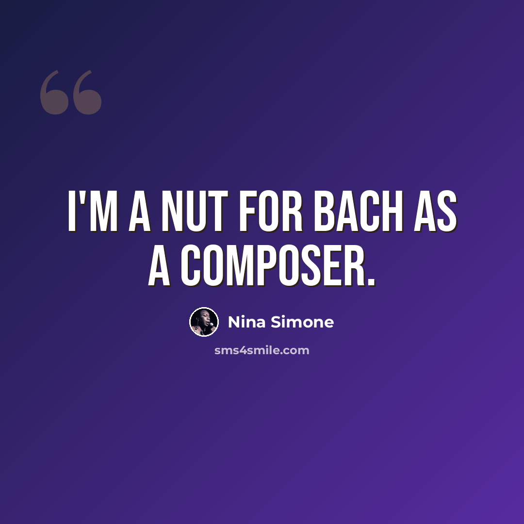 “I'm a nut for Bach as a composer.” quote by Nina Simone