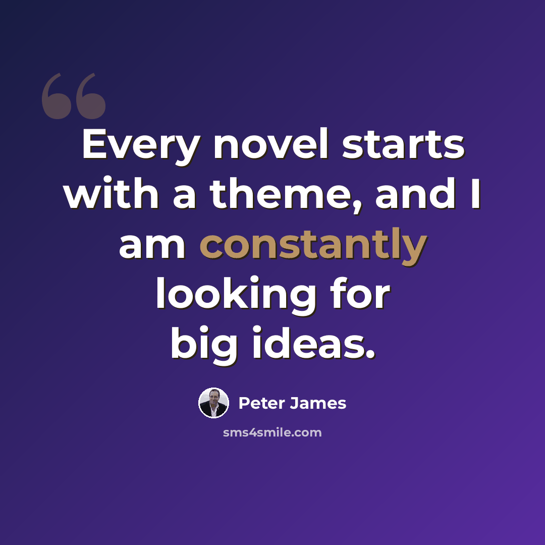 “Every novel starts with a theme, and I am constantly looking for big ideas.” quote by Peter James