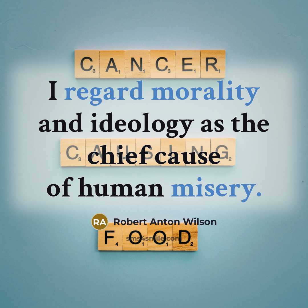 “I regard morality and ideology as the chief cause of human misery.” quote by Robert Anton Wilson