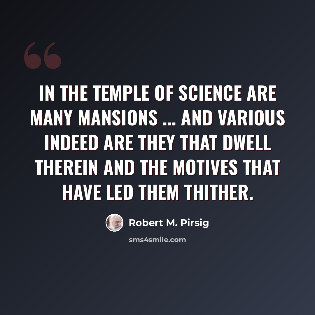 “In the temple of science are many mansions ... and various indeed are they that dwell therein and the motives that have led them thither.” quote by Robert M. Pirsig