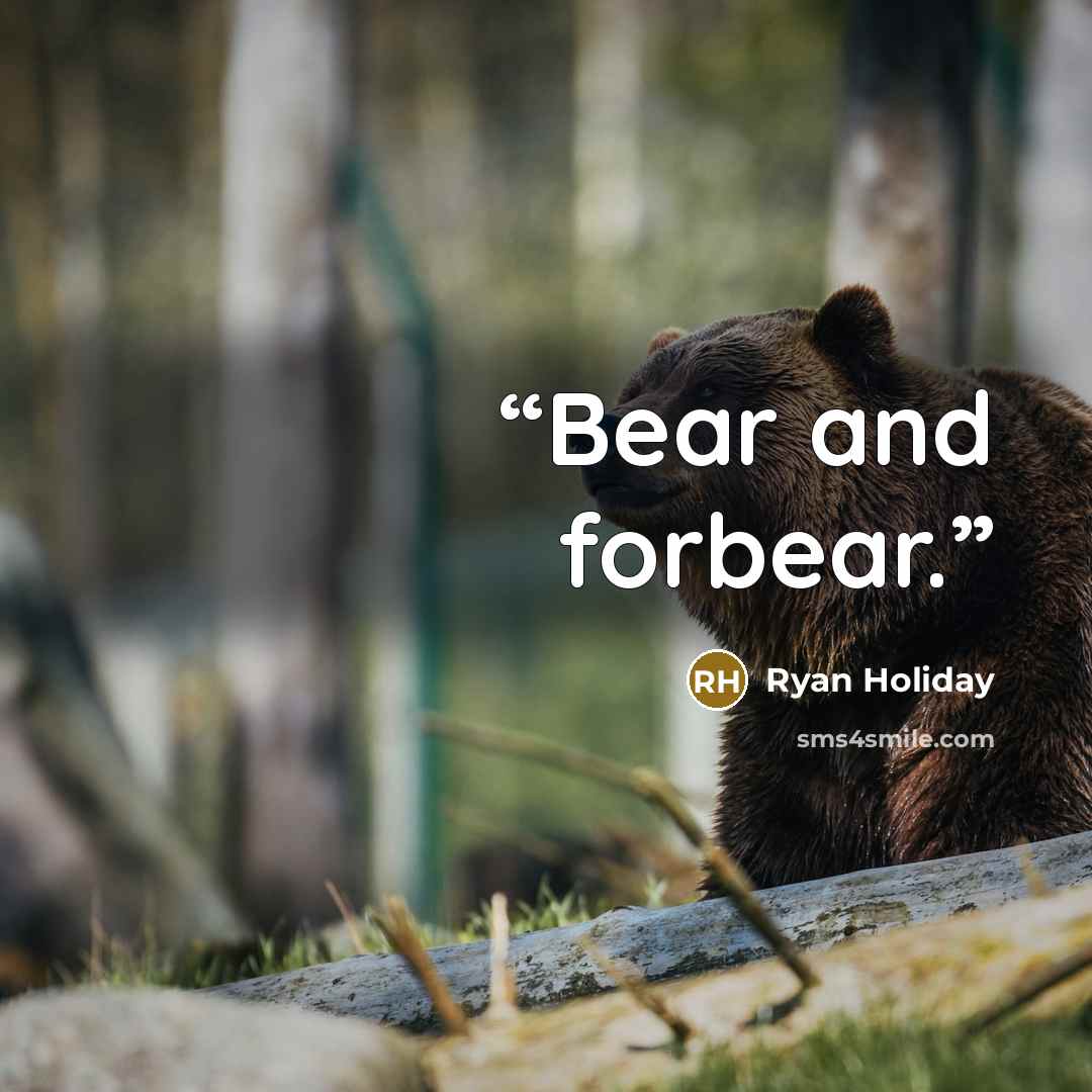 “Bear and forbear.” quote by Ryan Holiday