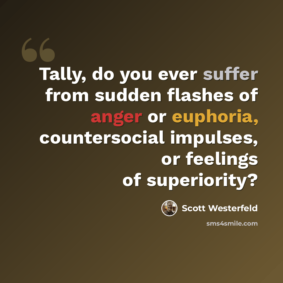 “Tally, do you ever suffer from sudden flashes of anger or euphoria, countersocial impulses, or feelings of superiority?” quote by Scott Westerfeld