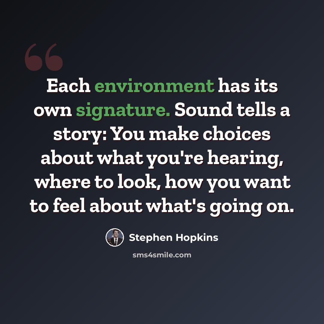 “Each environment has its own signature. Sound tells a story: You make choices about what you're hearing, where to look, how you want to feel about what's going on.” quote by Stephen Hopkins