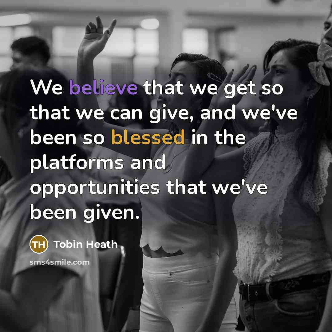 “We believe that we get so that we can give, and we've been so blessed in the platforms and opportunities that we've been given.” quote by Tobin Heath