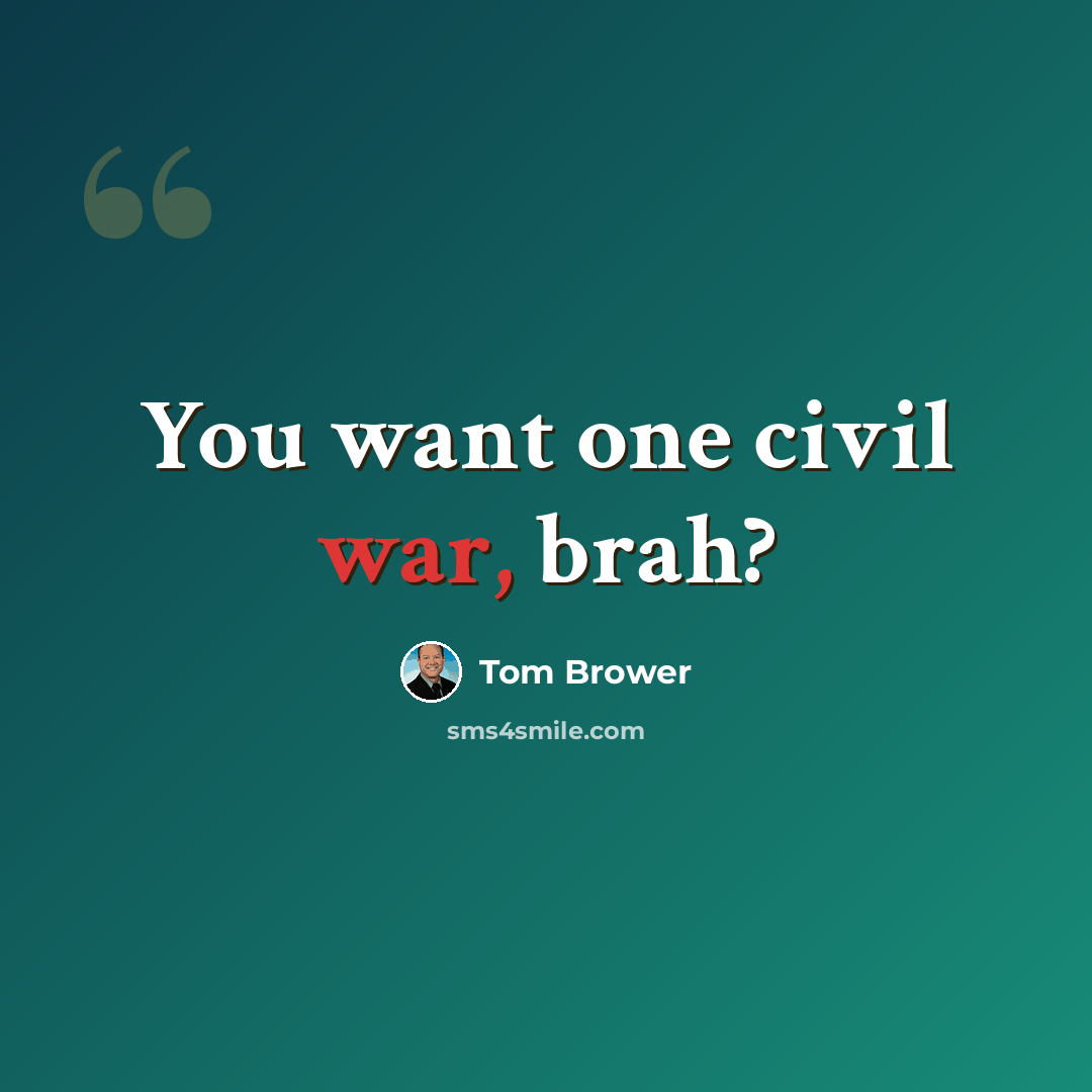 “You want one civil war, brah?” quote by Tom Brower
