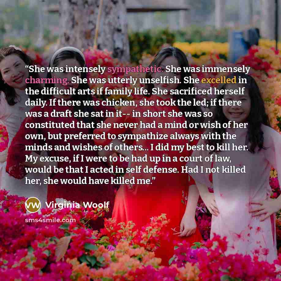“She was intensely sympathetic. She was immensely charming. She was utterly unselfish. She excelled in the difficult arts if family life. She sacrificed herself daily. If there was chicken, she took the led; if there was a draft she sat in it-- in short she was so constituted that she never had a…” quote by Virginia Woolf