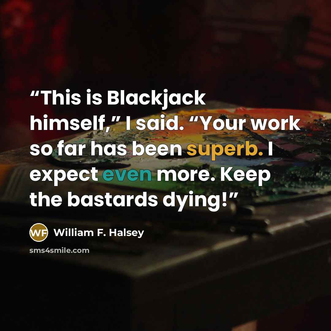“This is Blackjack himself,” I said. “Your work so far has been superb. I expect even more. Keep the bastards dying!” quote by William F. Halsey