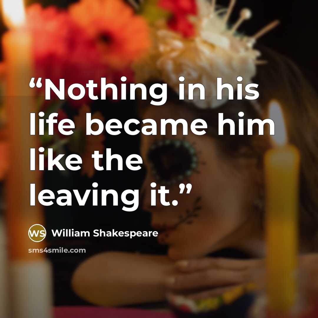 “Nothing in his life became him like the leaving it.” quote by William Shakespeare