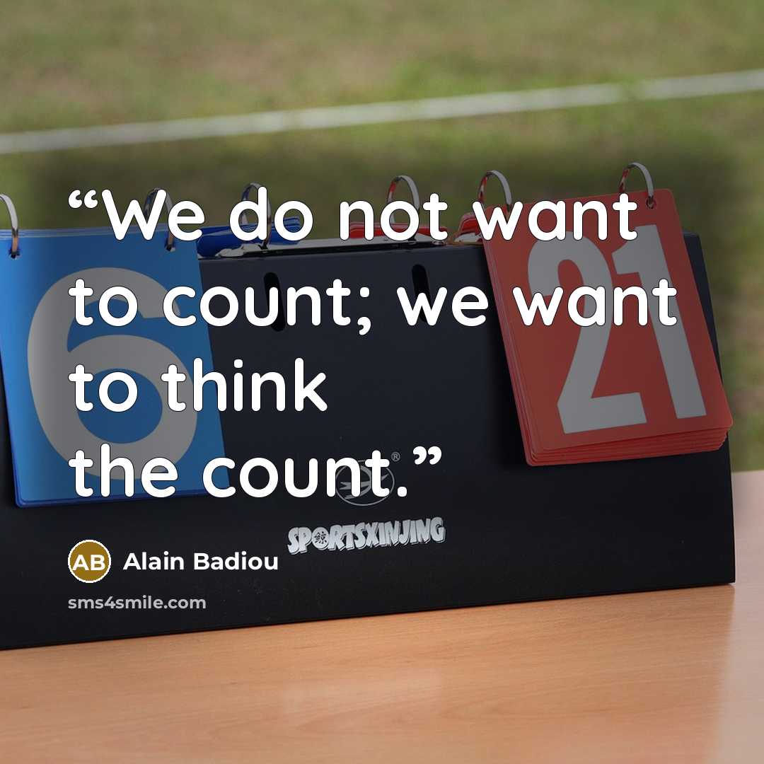 “We do not want to count; we want to think the count.” quote by Alain Badiou