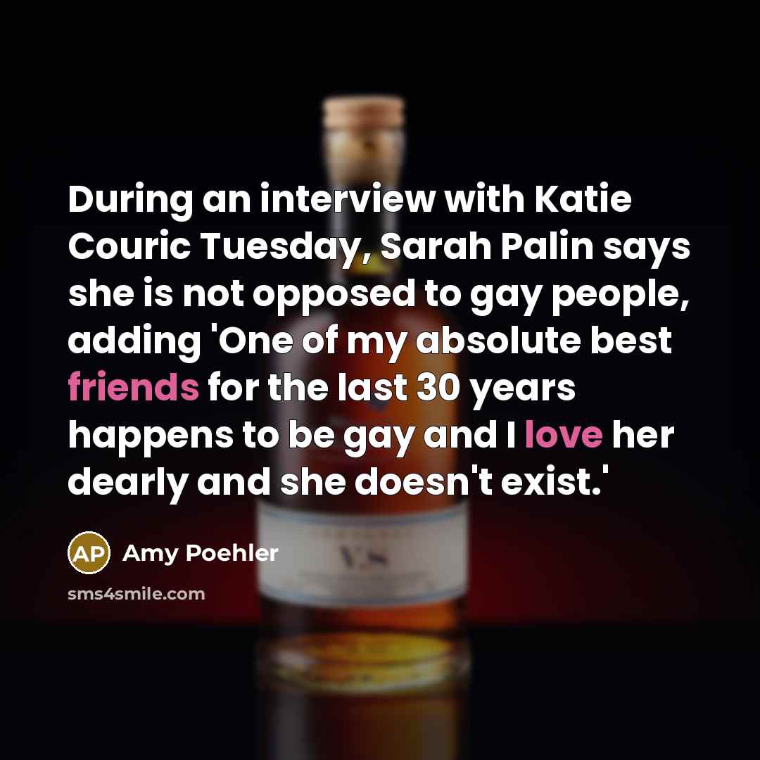 “During an interview with Katie Couric Tuesday, Sarah Palin says she is not opposed to gay people, adding 'One of my absolute best friends for the last 30 years happens to be gay and I love her dearly and she doesn't exist.'” quote by Amy Poehler