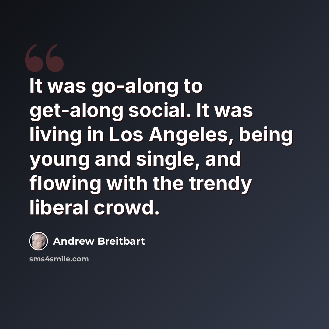 “It was go-along to get-along social. It was living in Los Angeles, being young and single, and flowing with the trendy liberal crowd.” quote by Andrew Breitbart