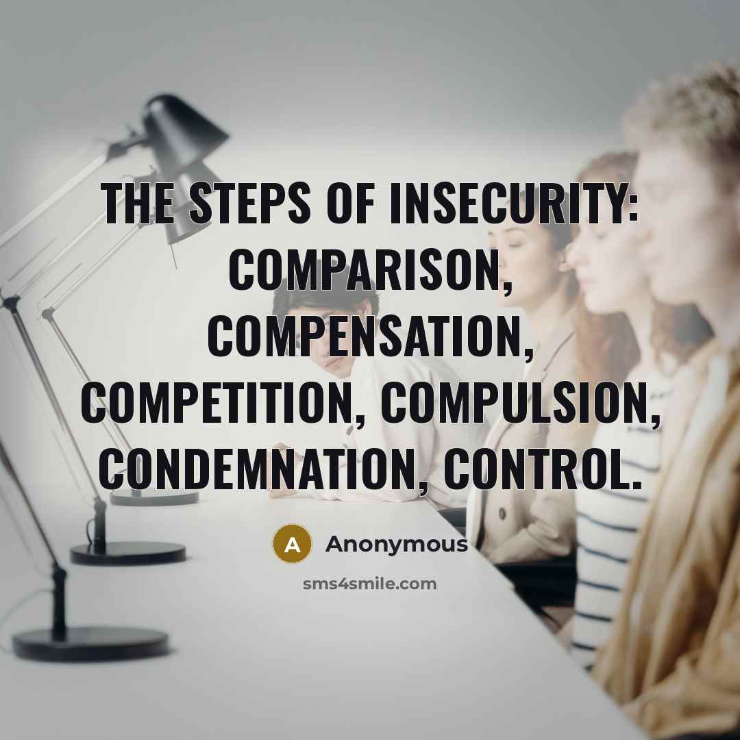“The steps of insecurity: Comparison, Compensation, Competition, Compulsion, Condemnation, Control.” quote by Anonymous