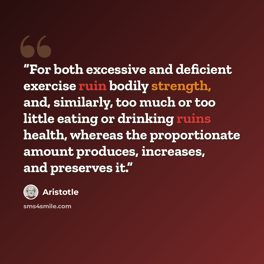 “For both excessive and deficient exercise ruin bodily strength, and, similarly, too much or too little eating or drinking ruins health, whereas the proportionate amount produces, increases, and preserves it.” quote by Aristotle