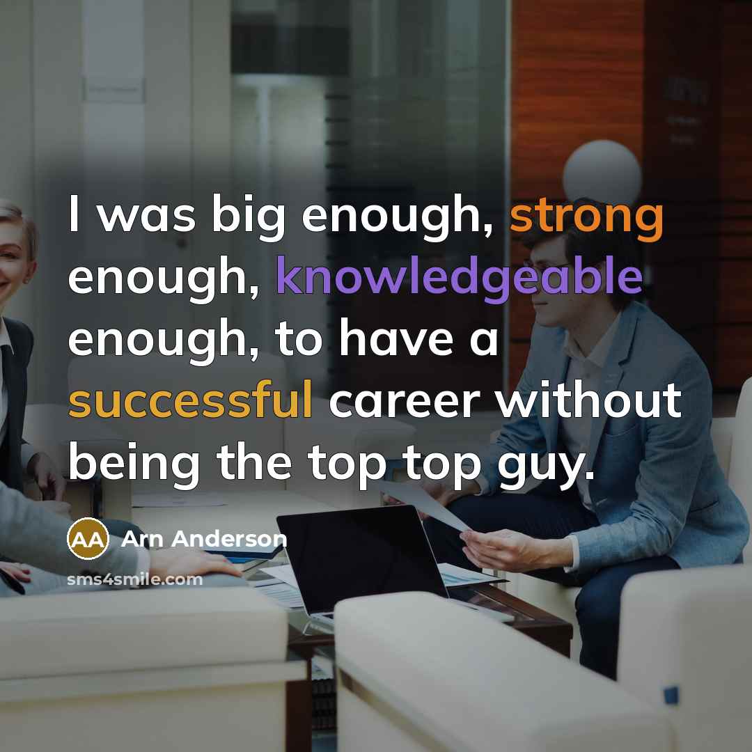 “I was big enough, strong enough, knowledgeable enough, to have a successful career without being the top top guy.” quote by Arn Anderson