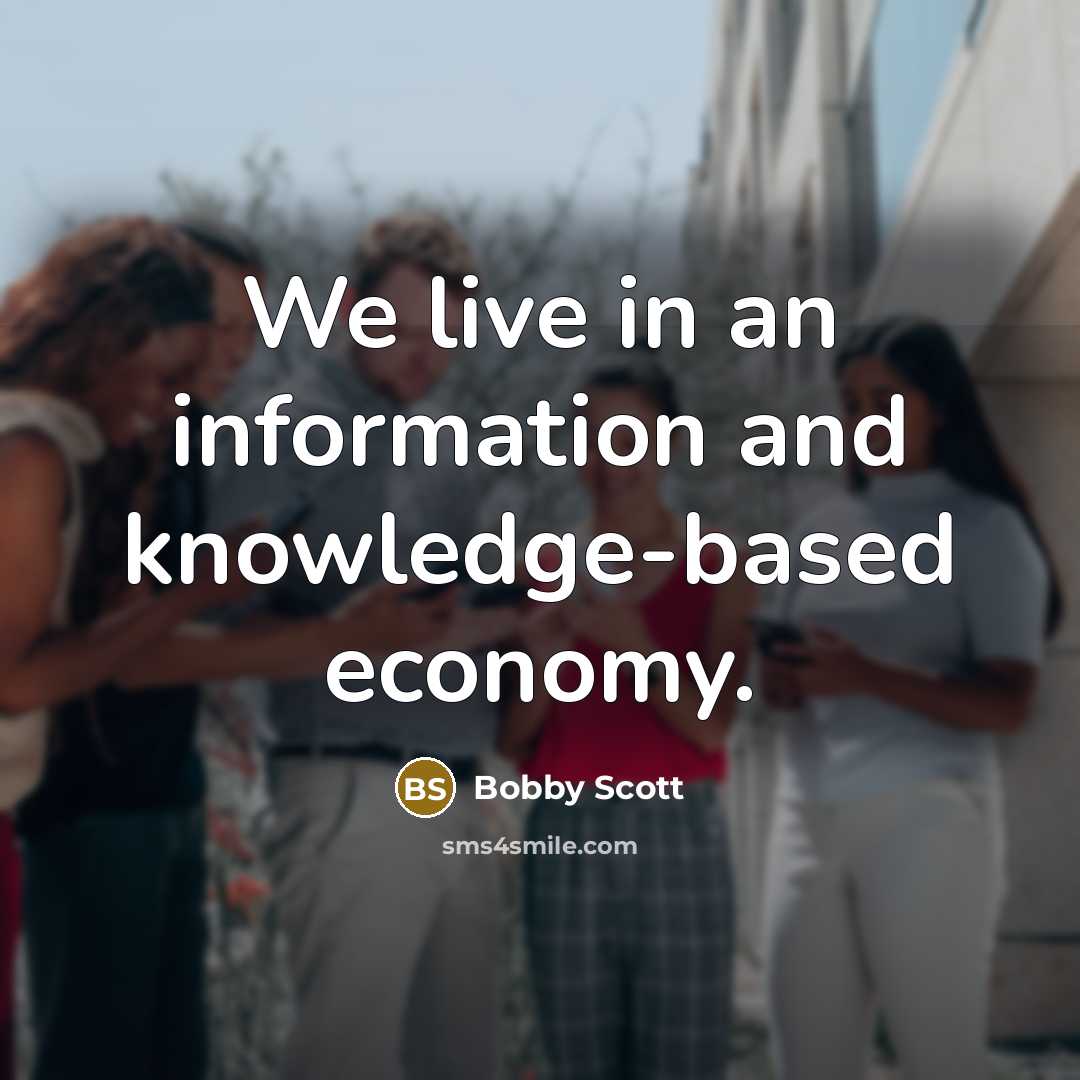 “We live in an information and knowledge-based economy.” quote by Bobby Scott