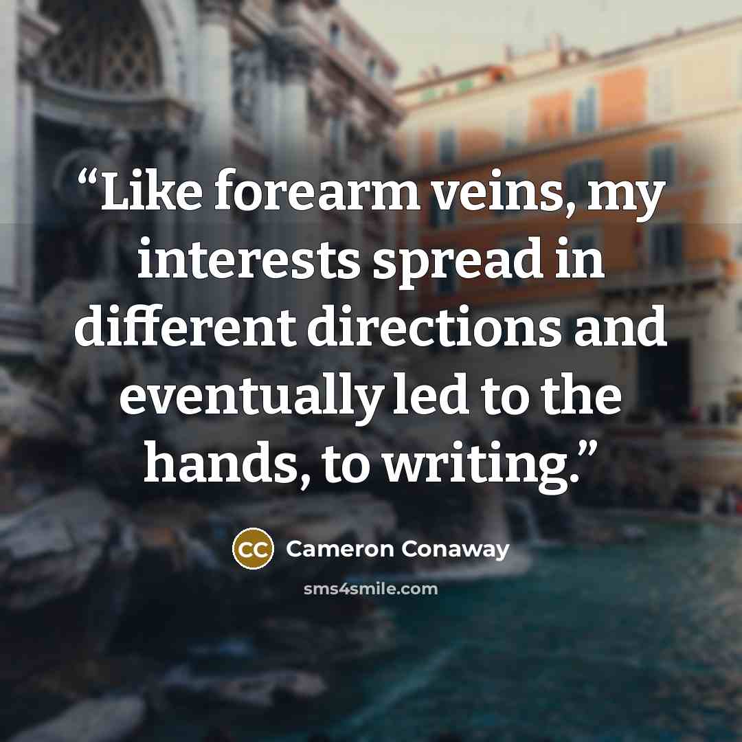 “Like forearm veins, my interests spread in different directions and eventually led to the hands, to writing.” quote by Cameron Conaway