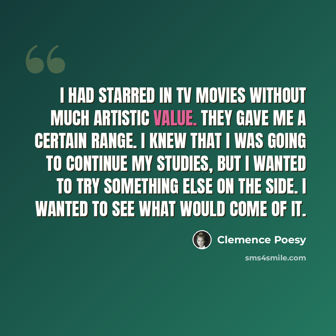 “I had starred in TV movies without much artistic value. They gave me a certain range. I knew that I was going to continue my studies, but I wanted to try something else on the side. I wanted to see what would come of it.” quote by Clemence Poesy