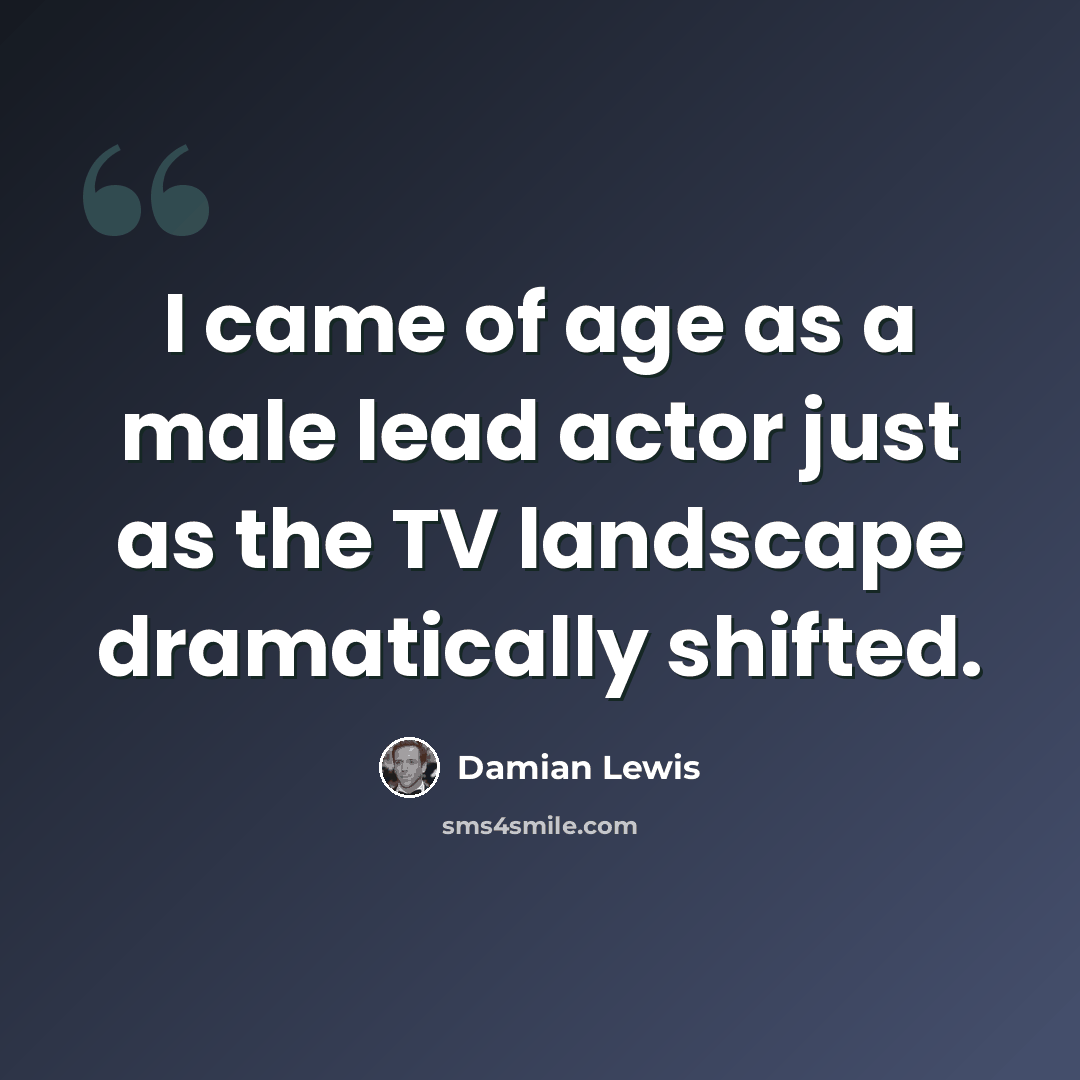 “I came of age as a male lead actor just as the TV landscape dramatically shifted.” quote by Damian Lewis