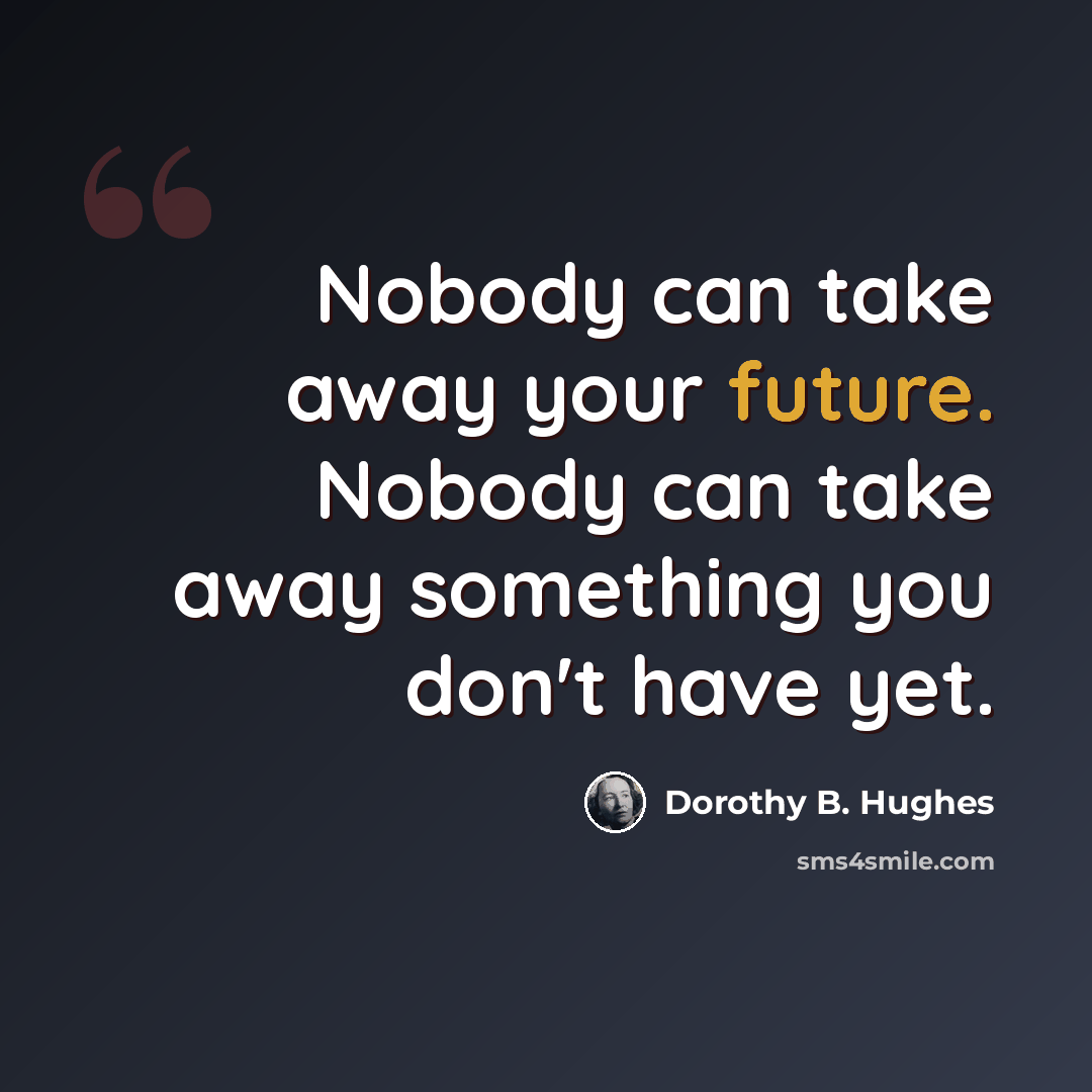 “Nobody can take away your future. Nobody can take away something you don't have yet.” quote by Dorothy B. Hughes