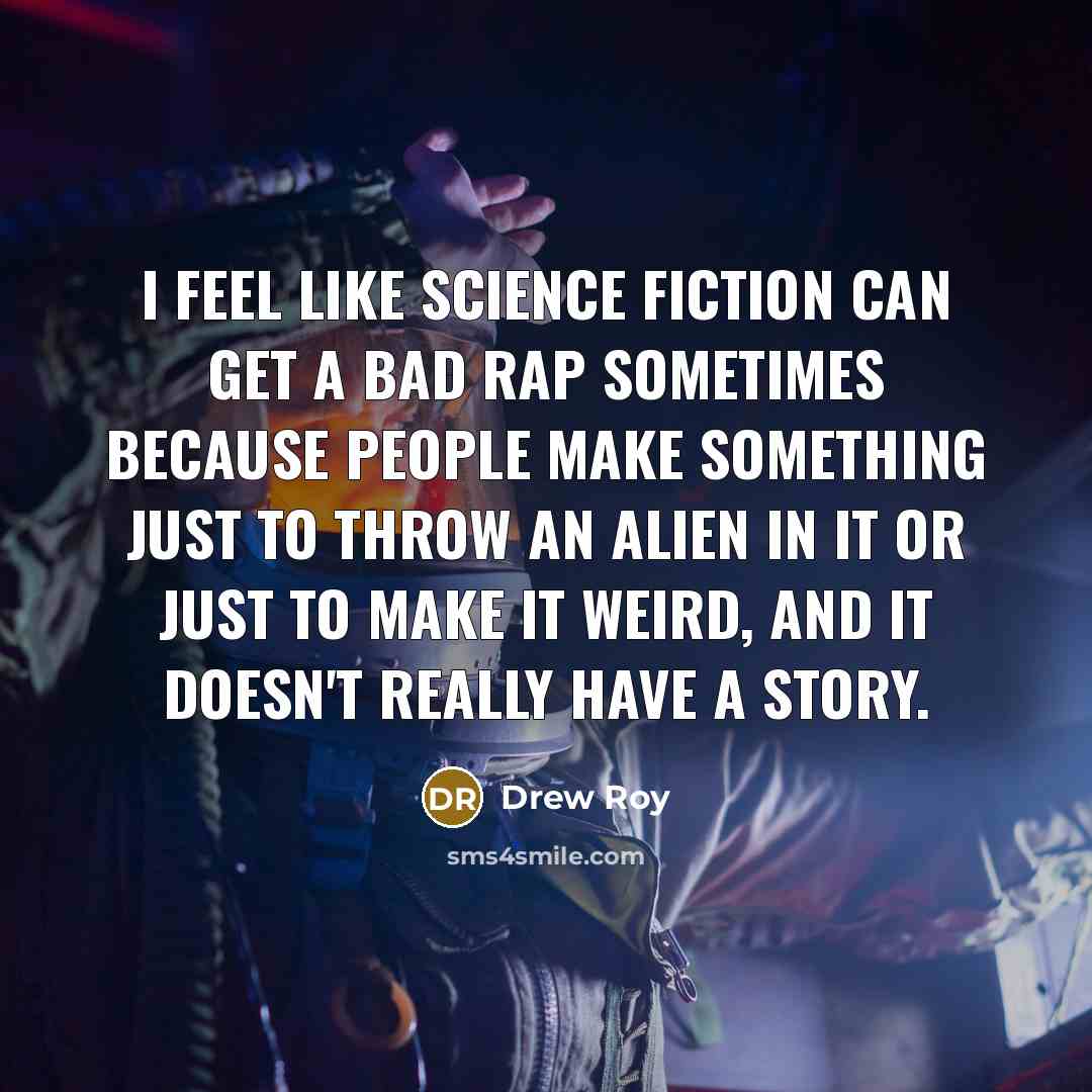 “I feel like science fiction can get a bad rap sometimes because people make something just to throw an alien in it or just to make it weird, and it doesn't really have a story.” quote by Drew Roy