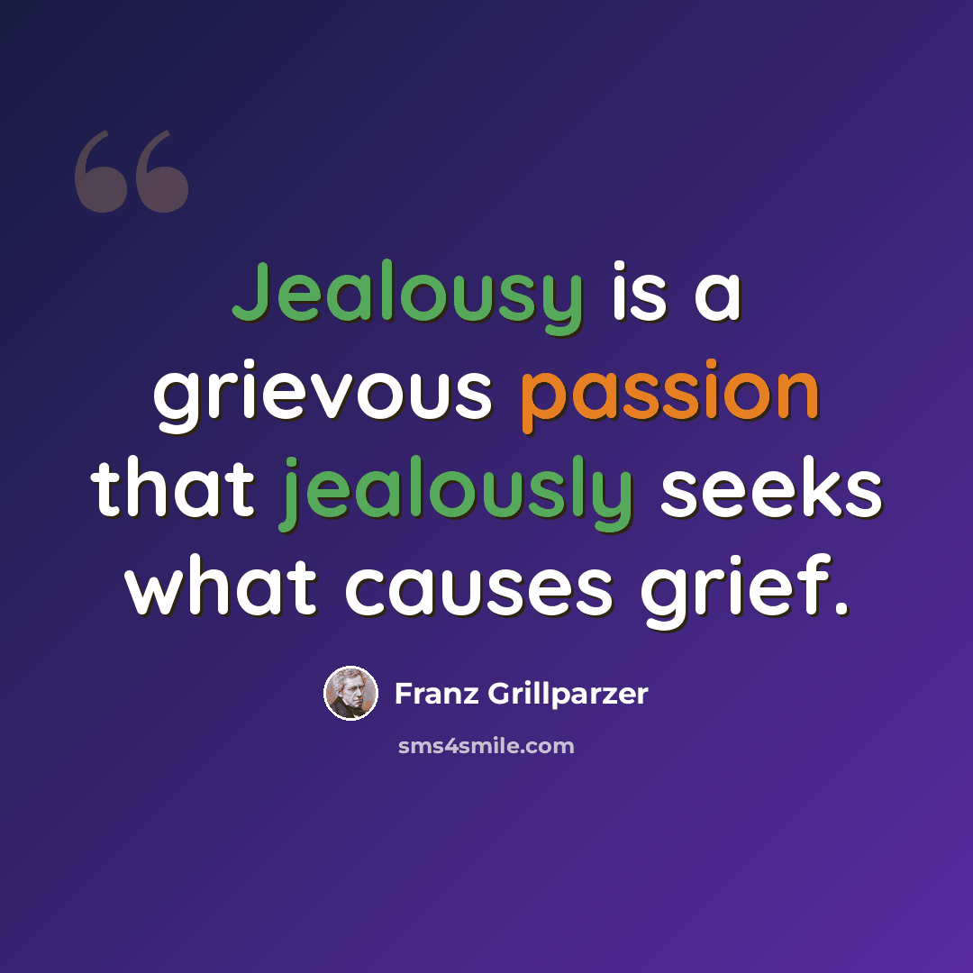 “Jealousy is a grievous passion that jealously seeks what causes grief.” quote by Franz Grillparzer