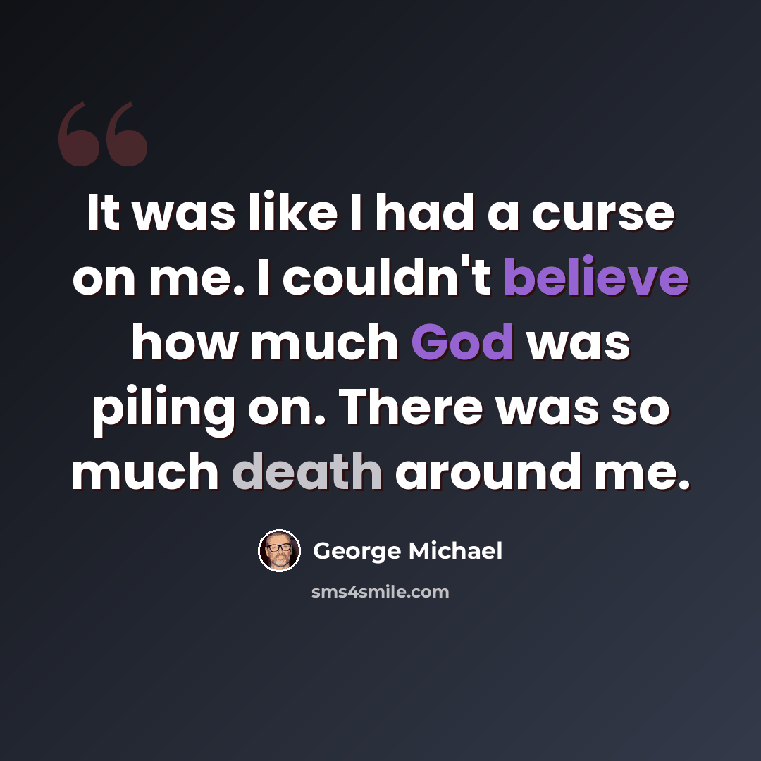 “It was like I had a curse on me. I couldn't believe how much God was piling on. There was so much death around me.” quote by George Michael