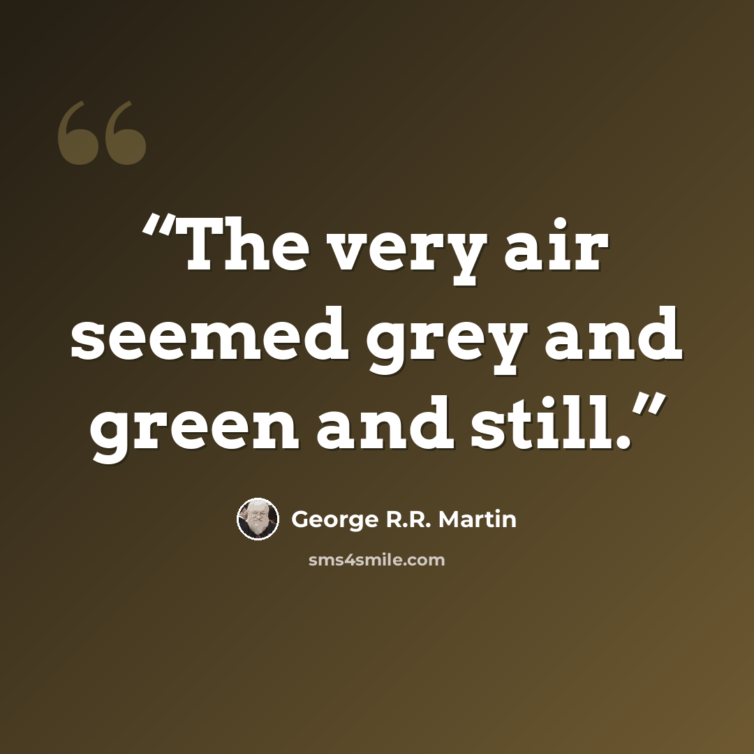 “The very air seemed grey and green and still.” quote by George R.R. Martin