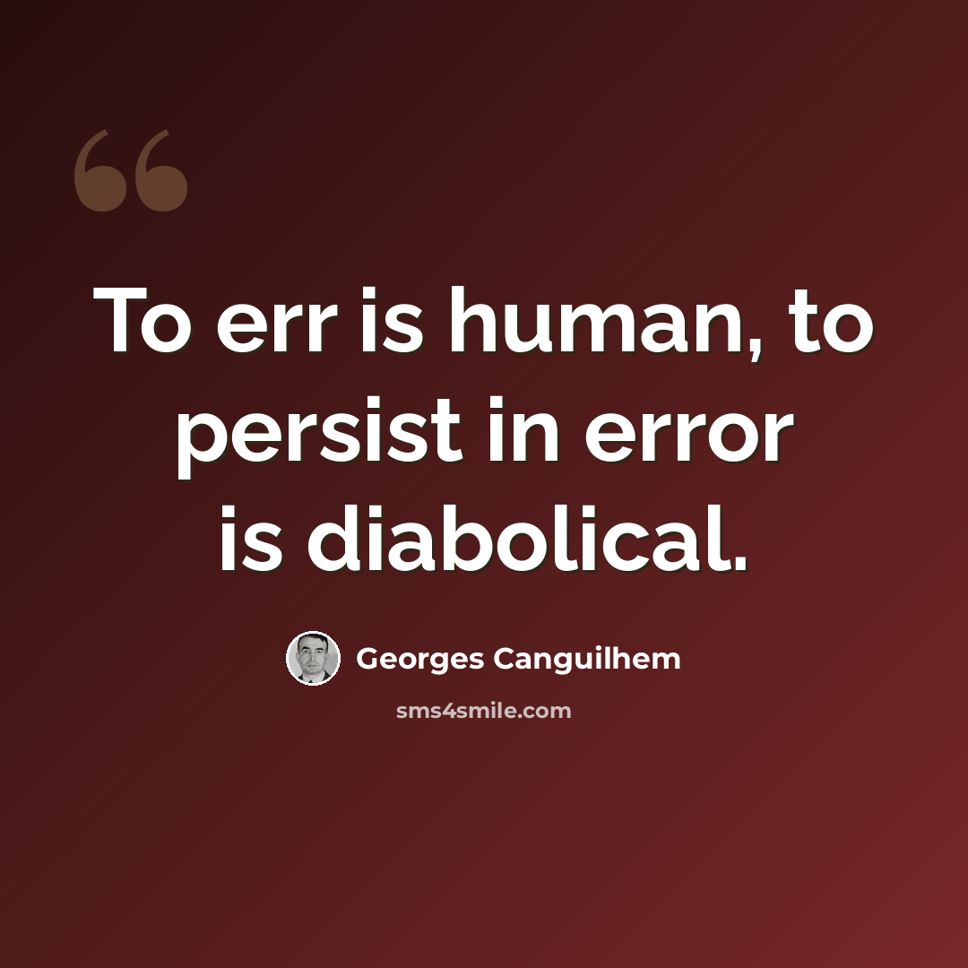 “To err is human, to persist in error is diabolical.” quote by Georges Canguilhem