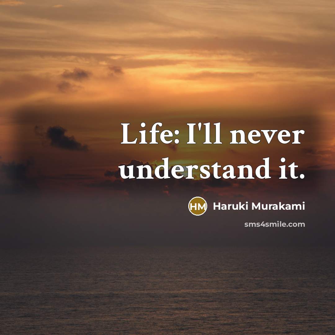 “Life: I'll never understand it.” quote by Haruki Murakami