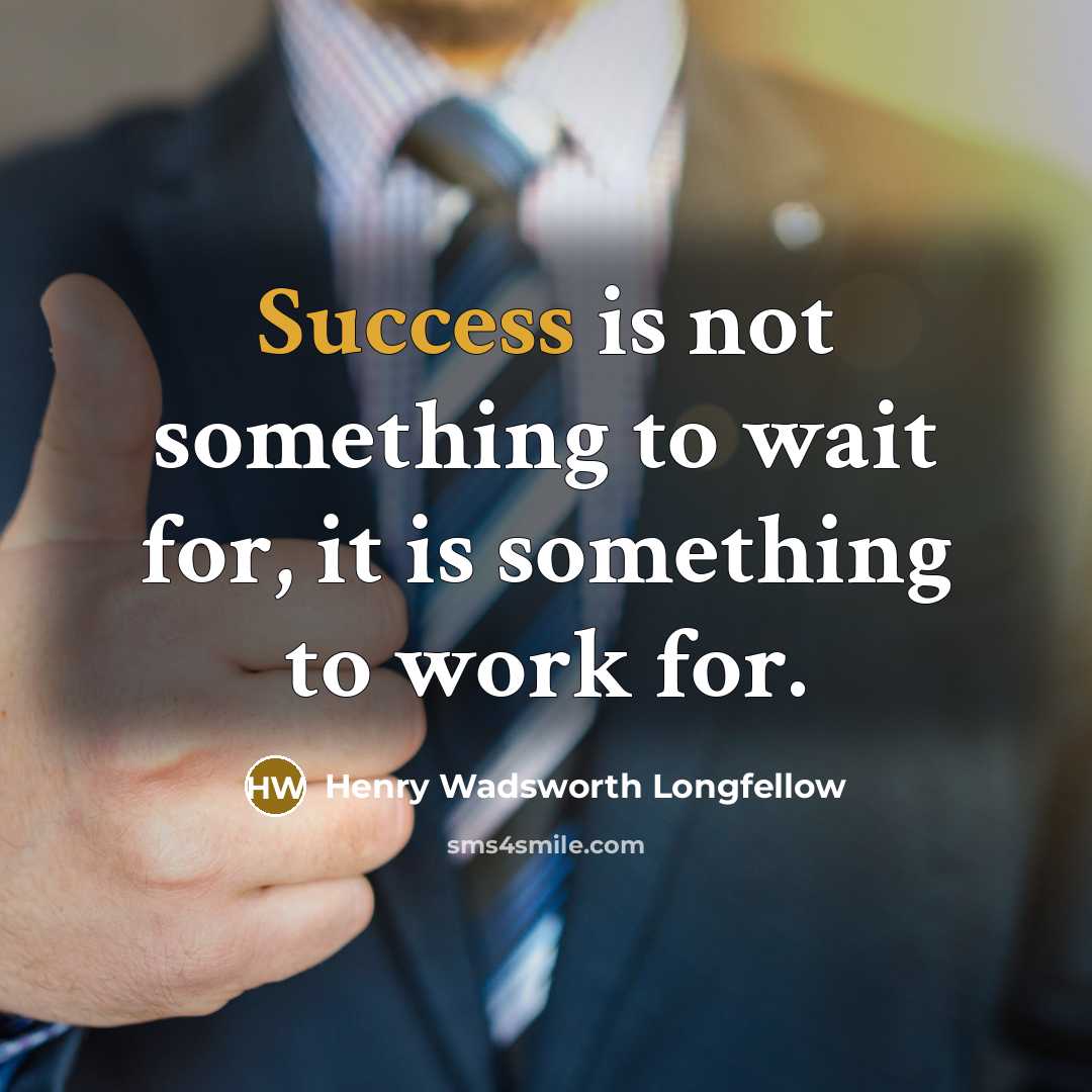 “Success is not something to wait for, it is something to work for.” quote by Henry Wadsworth Longfellow