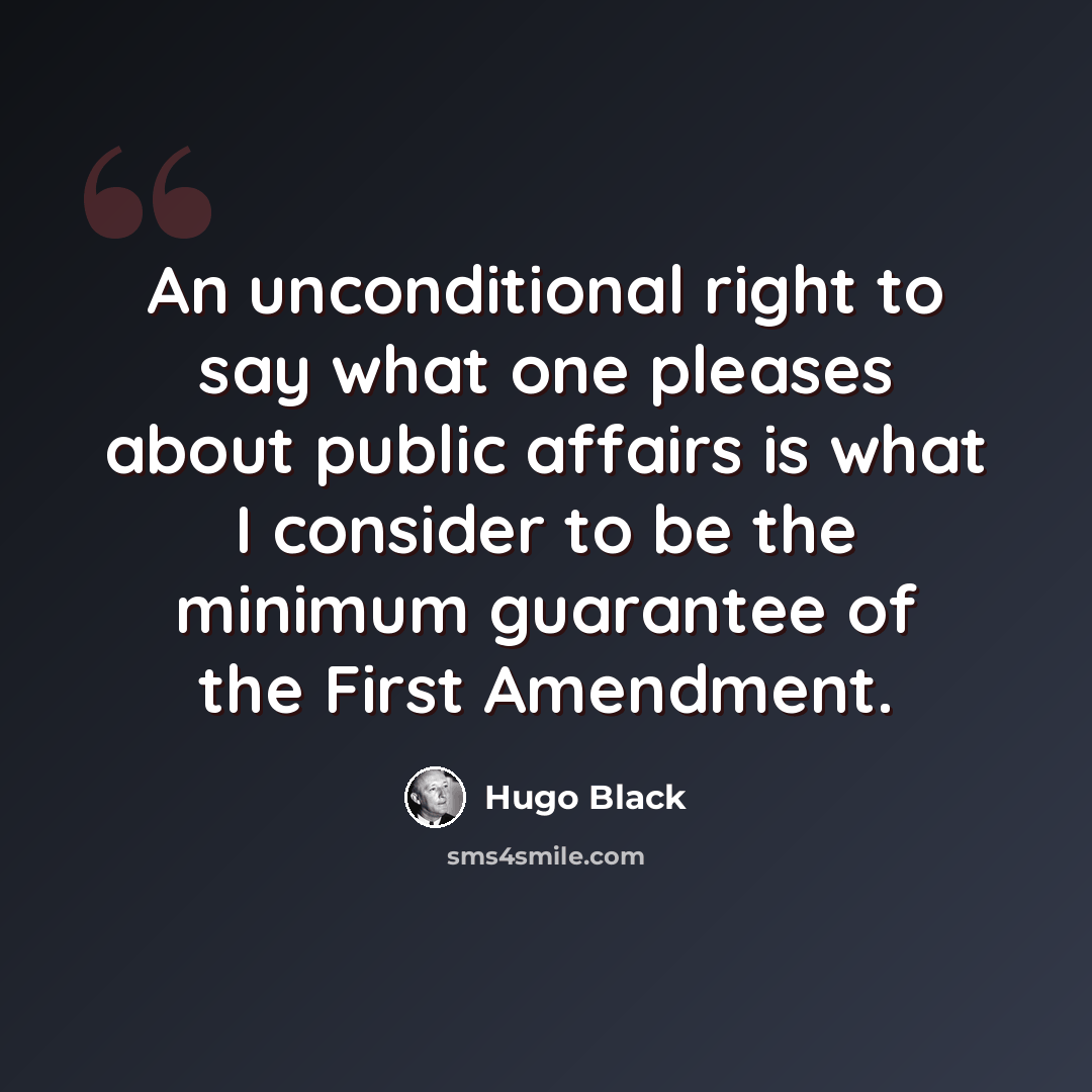 “An unconditional right to say what one pleases about public affairs is what I consider to be the minimum guarantee of the First Amendment.” quote by Hugo Black