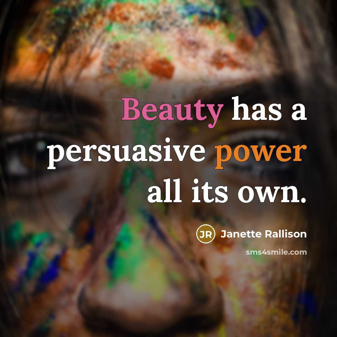 “Beauty has a persuasive power all its own.” quote by Janette Rallison