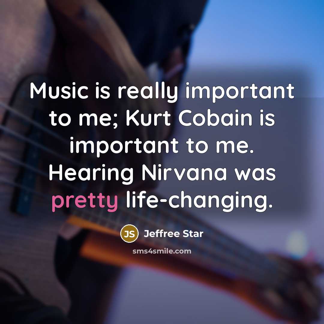 “Music is really important to me; Kurt Cobain is important to me. Hearing Nirvana was pretty life-changing.” quote by Jeffree Star